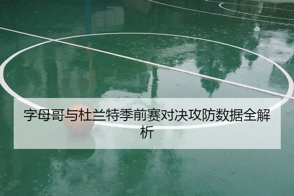 字母哥与杜兰特季前赛对决攻防数据全解析